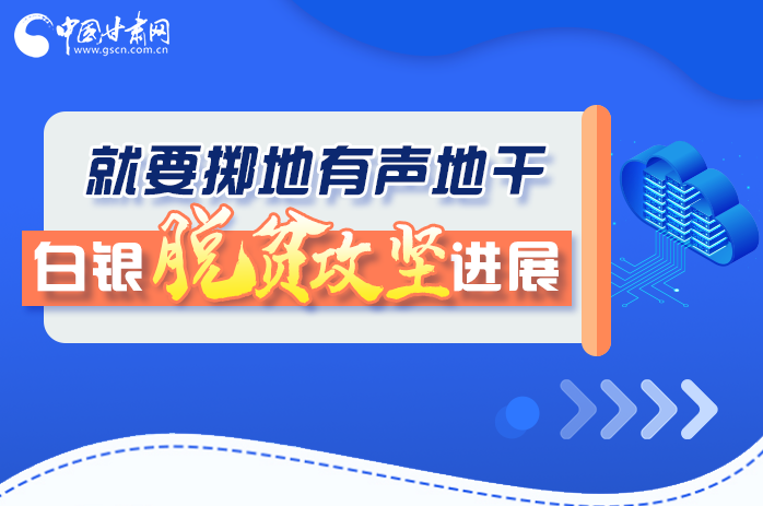 圖解|就要擲地有聲地干，白銀脫貧攻堅工作進(jìn)展