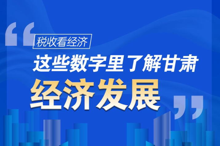 圖解|稅收看經(jīng)濟(jì)，這些數(shù)字里了解甘肅經(jīng)濟(jì)發(fā)展