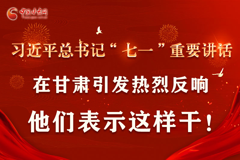 圖解|習(xí)近平總書記“七一”重要講話在甘肅引起熱烈反響，他們表示這樣干！