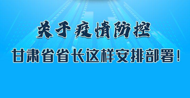 圖解|關(guān)于疫情防控 甘肅省省長這樣安排部署！