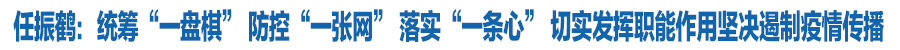 任振鶴：統(tǒng)籌“一盤(pán)棋” 防控“一張網(wǎng)” 落實(shí)“一條心” 切實(shí)發(fā)揮職能作用堅(jiān)決遏制疫情傳播