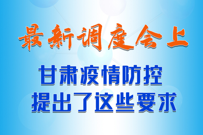 【甘快看·長(zhǎng)圖】最新調(diào)度會(huì)上，甘肅疫情防控提出了這些要求 