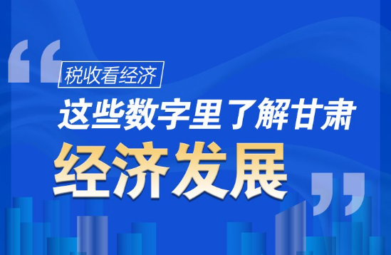 圖解|稅收看經(jīng)濟(jì)，這些數(shù)字里了解甘肅經(jīng)濟(jì)發(fā)展