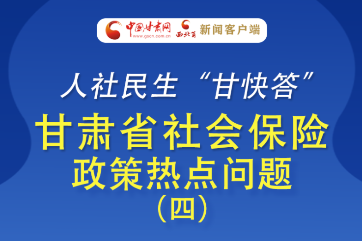 人社民生“甘快答” 甘肅省社會(huì)保險(xiǎn)政策熱點(diǎn)問題（四）