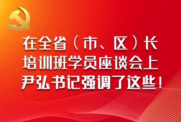 圖解|在全?。ㄊ?、區(qū)）長(zhǎng)培訓(xùn)班學(xué)員座談會(huì)上，尹弘書(shū)記強(qiáng)調(diào)了這些！