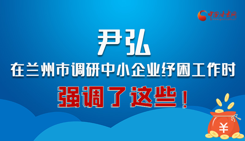 圖解|尹弘在蘭州市調(diào)研中小企業(yè)紓困工作時強(qiáng)調(diào)了這些！