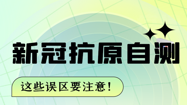 圖解|新冠抗原自測(cè) 這些誤區(qū)要注意！