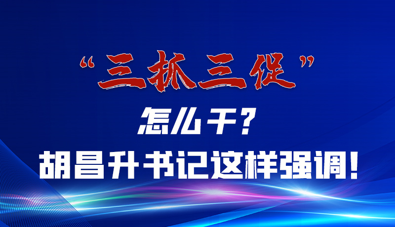 圖解|“三抓三促”怎么干？胡昌升書(shū)記這樣強(qiáng)調(diào)！