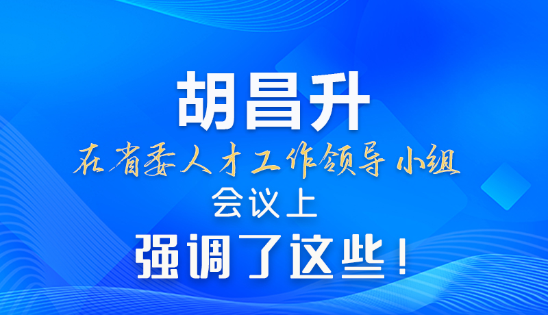 【甘快看】圖解|胡昌升在省委人才工作領(lǐng)導(dǎo)小組會議上強調(diào)了這些！