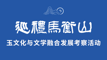 【專題】巡禮馬銜山玉文化與文學融合發(fā)展考察活動