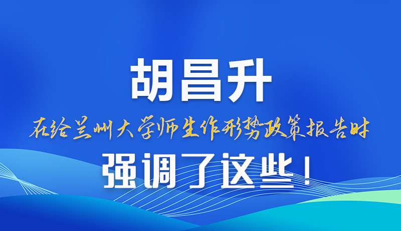 【甘快看】圖解|胡昌升在給蘭州大學師生作形勢政策報告時強調了這些！