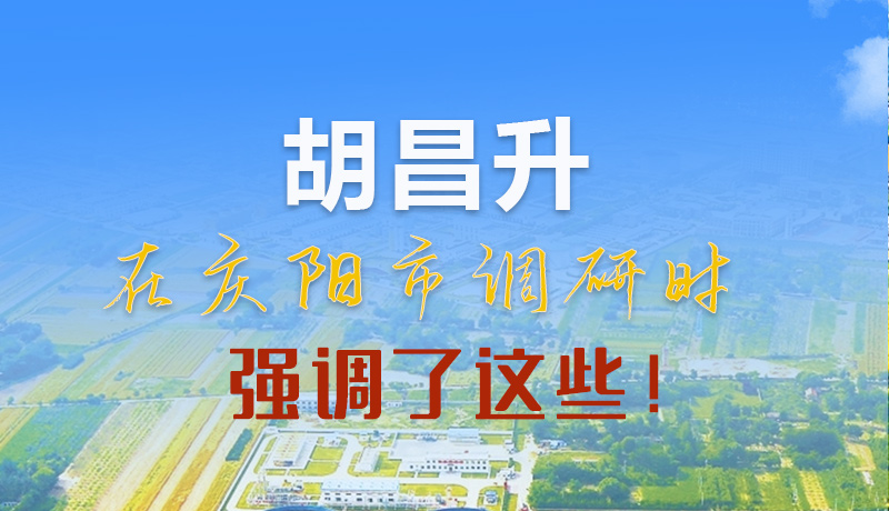 【甘快看】圖解|胡昌升在慶陽市調研時強調了這些！