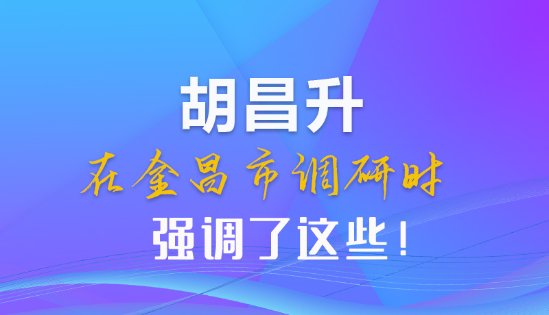 【甘快看】圖解|胡昌升在金昌市調(diào)研時(shí)強(qiáng)調(diào)了這些！