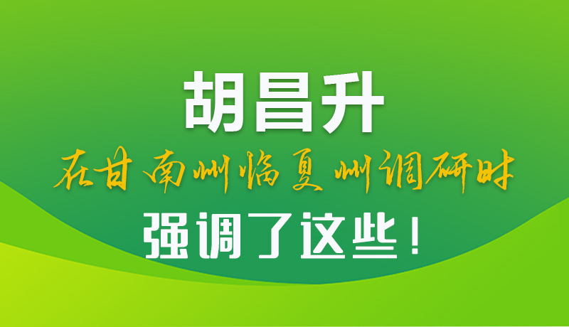 圖解|胡昌升在甘南州臨夏州調(diào)研時(shí)強(qiáng)調(diào)了這些！