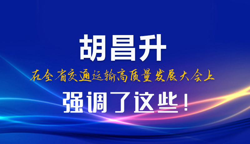 圖解|胡昌升在全省交通運(yùn)輸高質(zhì)量發(fā)展大會(huì)上強(qiáng)調(diào)了這些！