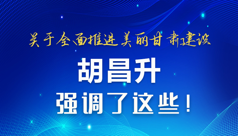 圖解|關(guān)于全面推進(jìn)美麗甘肅建設(shè) 胡昌升這樣強(qiáng)調(diào)！