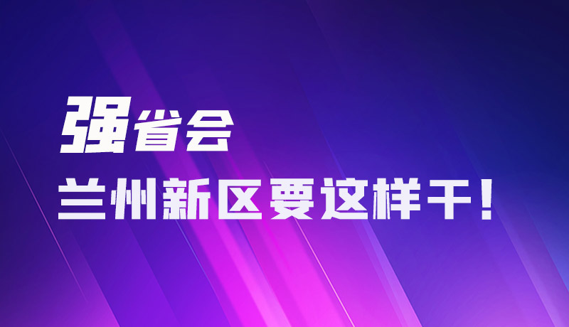 圖解|強省會 蘭州新區(qū)要這樣干！