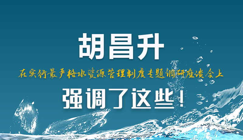 圖解|胡昌升在實行最嚴(yán)格水資源管理制度專題調(diào)研座談會上強調(diào)了這些！
