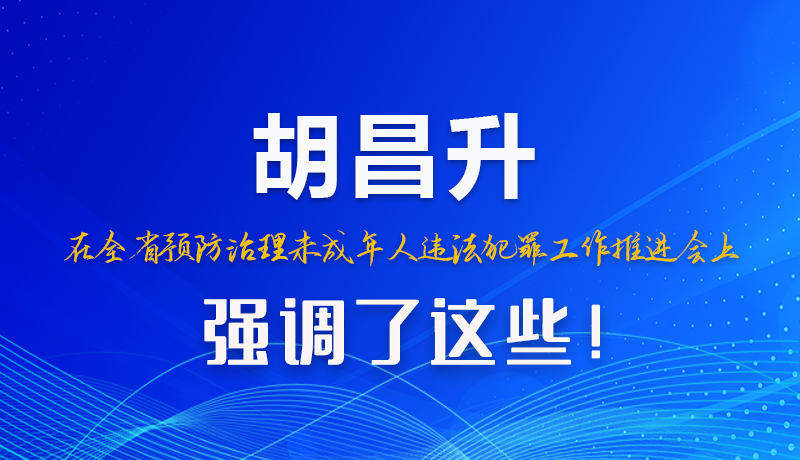 圖解|胡昌升在全省預(yù)防治理未成年人違法犯罪工作推進(jìn)會(huì)上強(qiáng)調(diào)了這些！