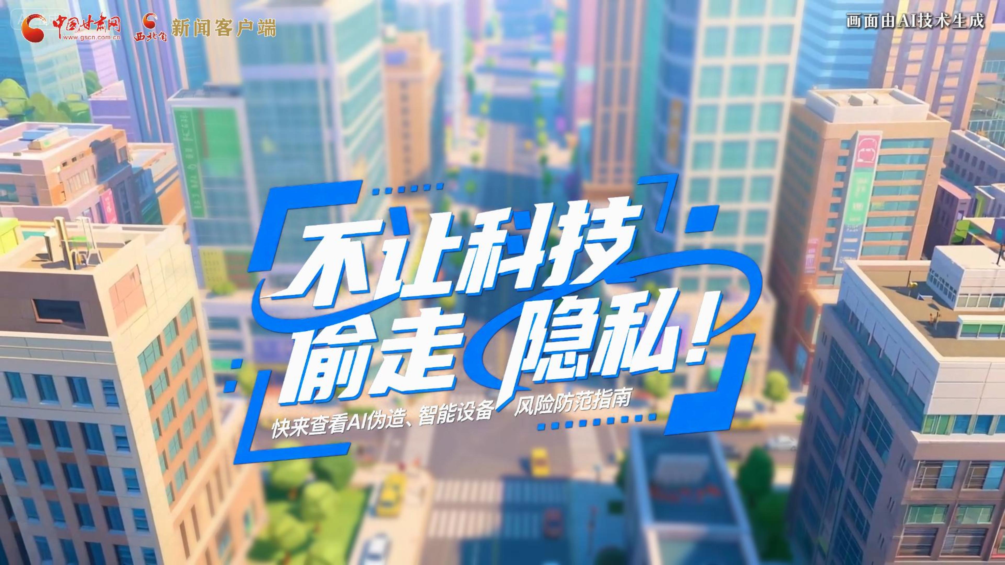 【甘快看】AI視頻|不讓科技“偷走”隱私！快來(lái)查看AI偽造、智能設(shè)備風(fēng)險(xiǎn)防范指南！