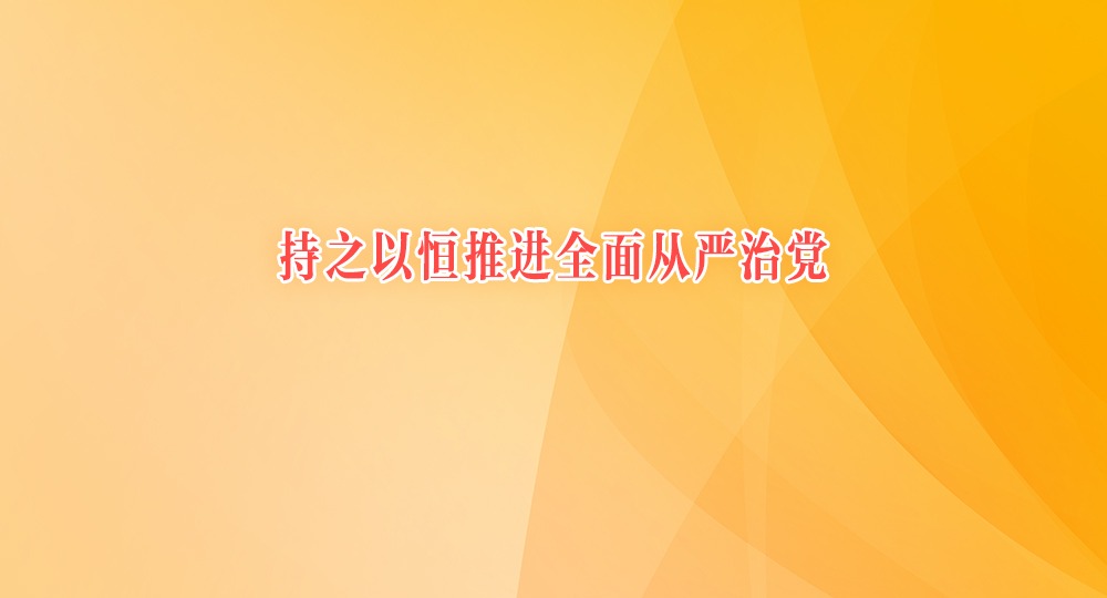 持之以恒推進(jìn)全面從嚴(yán)治黨