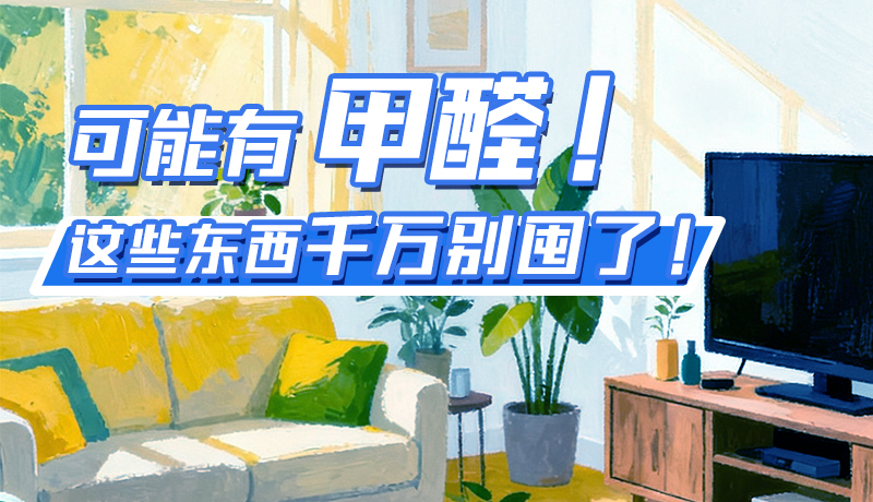 長圖|可能有甲醛！這些東西千萬別囤了！