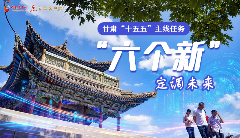 組圖get！甘肅“十五五”主線任務(wù)：“六個新”定調(diào)未來
