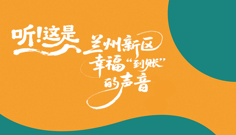 【甘快看】長(zhǎng)圖|聽(tīng)！這是蘭州新區(qū)幸福“到賬”的聲音
