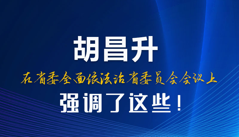 圖解|胡昌升在省委全面依法治省委員會(huì)會(huì)議上強(qiáng)調(diào)了這些！