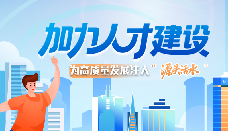 【理響中國(guó) 話隴點(diǎn)睛】加力人才建設(shè) 為高質(zhì)量發(fā)展注入“源頭活水”