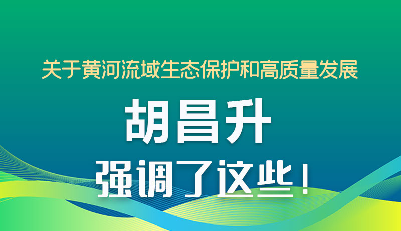 圖解|關(guān)于黃河流域生態(tài)保護和高質(zhì)量發(fā)展 胡昌升強調(diào)了這些！