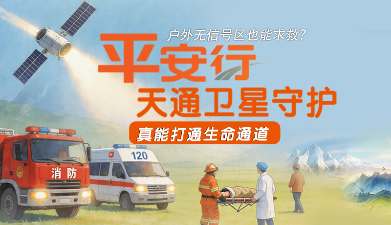 戶外無信號區(qū)也能求救？平安行·天通衛(wèi)星守護(hù)，真能打通生命通道