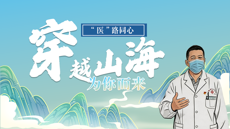 長圖|“醫(yī)”路同心，穿越山海為你而來