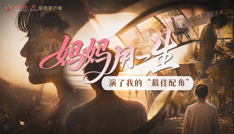 母親節(jié)特別策劃|媽媽用一生，演了我的“最佳配角”